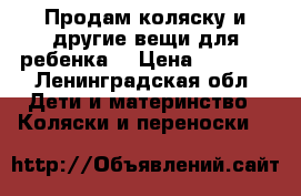 Продам коляску и другие вещи для ребенка. › Цена ­ 5 000 - Ленинградская обл. Дети и материнство » Коляски и переноски   